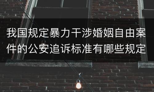 我国规定暴力干涉婚姻自由案件的公安追诉标准有哪些规定