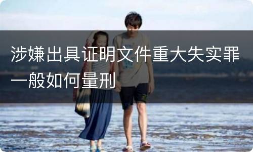 涉嫌出具证明文件重大失实罪一般如何量刑