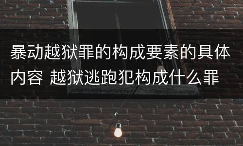 暴动越狱罪的构成要素的具体内容 越狱逃跑犯构成什么罪