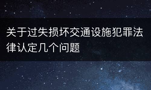 关于过失损坏交通设施犯罪法律认定几个问题