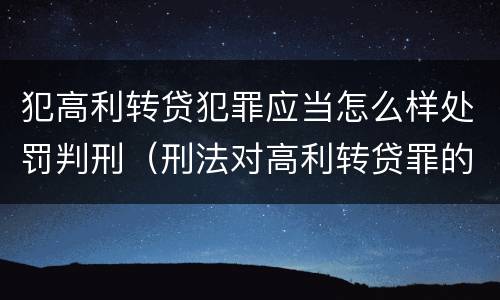 犯高利转贷犯罪应当怎么样处罚判刑（刑法对高利转贷罪的规定）