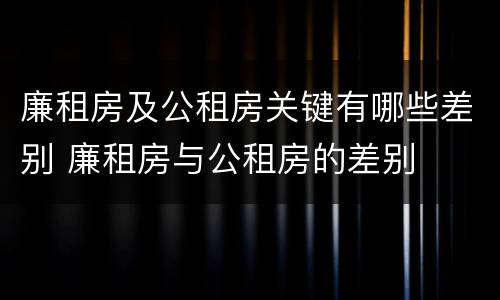 廉租房及公租房关键有哪些差别 廉租房与公租房的差别