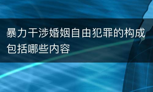 暴力干涉婚姻自由犯罪的构成包括哪些内容