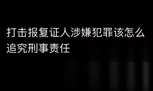 打击报复证人涉嫌犯罪该怎么追究刑事责任
