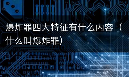 爆炸罪四大特征有什么内容（什么叫爆炸罪）