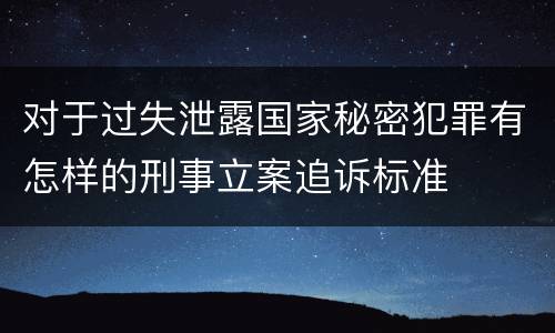 对于过失泄露国家秘密犯罪有怎样的刑事立案追诉标准