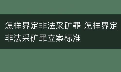 怎样界定非法采矿罪 怎样界定非法采矿罪立案标准