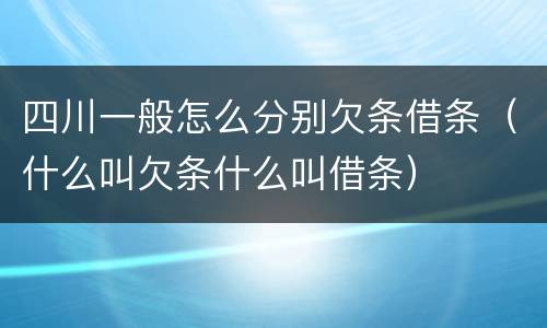 四川一般怎么分别欠条借条（什么叫欠条什么叫借条）