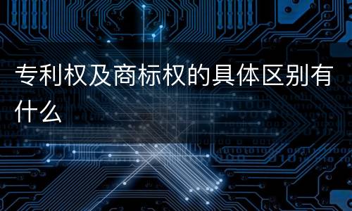 专利权及商标权的具体区别有什么