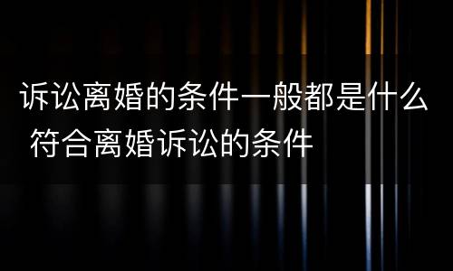 诉讼离婚的条件一般都是什么 符合离婚诉讼的条件