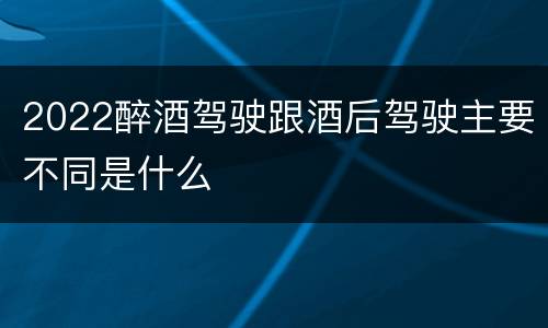 2022醉酒驾驶跟酒后驾驶主要不同是什么