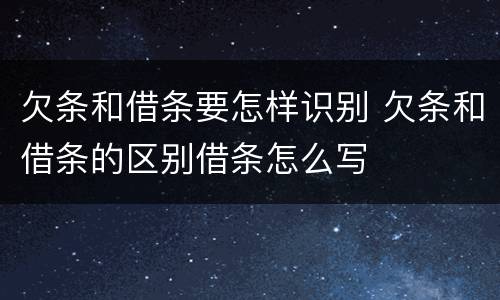欠条和借条要怎样识别 欠条和借条的区别借条怎么写