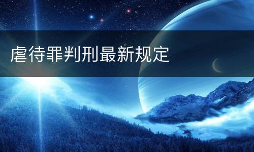 虐待罪判刑最新规定