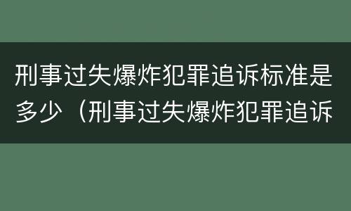 刑事过失爆炸犯罪追诉标准是多少（刑事过失爆炸犯罪追诉标准是多少年）