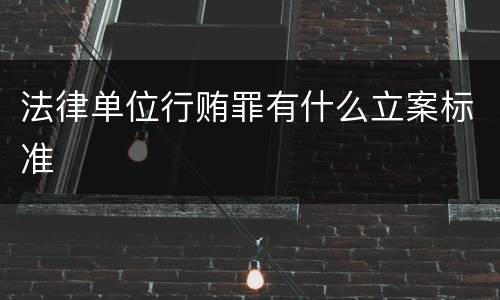 法律单位行贿罪有什么立案标准