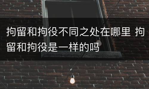 拘留和拘役不同之处在哪里 拘留和拘役是一样的吗