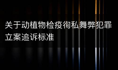 关于动植物检疫徇私舞弊犯罪立案追诉标准