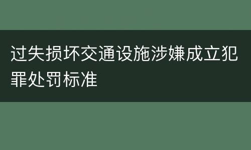 过失损坏交通设施涉嫌成立犯罪处罚标准