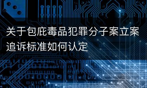 关于包庇毒品犯罪分子案立案追诉标准如何认定