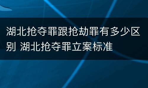 湖北抢夺罪跟抢劫罪有多少区别 湖北抢夺罪立案标准