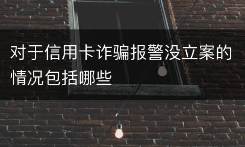 对于信用卡诈骗报警没立案的情况包括哪些