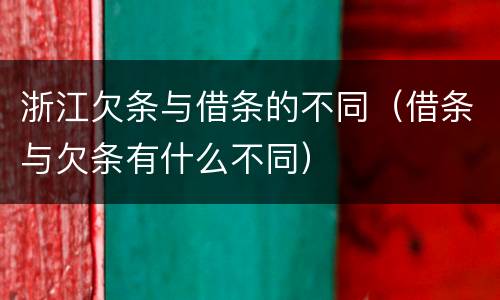 浙江欠条与借条的不同(借条与欠条有什么不同) 浙江欠条与借条的不同(借条与欠条有什么不同)