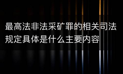 最高法非法采矿罪的相关司法规定具体是什么主要内容 最高法非法采矿罪的相关司法规定具体是什么主要内容
