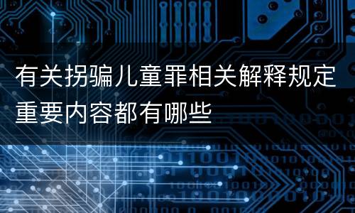 有关拐骗儿童罪相关解释规定重要内容都有哪些