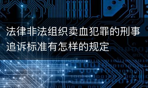 法律非法组织卖血犯罪的刑事追诉标准有怎样的规定