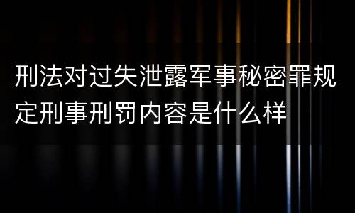 刑法对过失泄露军事秘密罪规定刑事刑罚内容是什么样