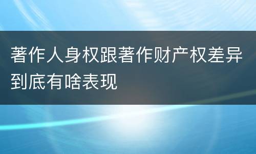 著作人身权跟著作财产权差异到底有啥表现
