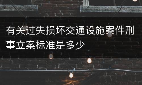 有关过失损坏交通设施案件刑事立案标准是多少