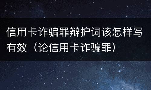信用卡诈骗罪辩护词该怎样写有效（论信用卡诈骗罪）