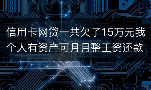 信用卡网贷一共欠了15万元我个人有资产可月月整工资还款不过也不够请问会判刑么