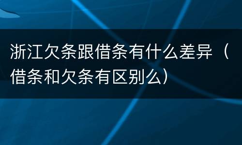 浙江欠条跟借条有什么差异（借条和欠条有区别么）