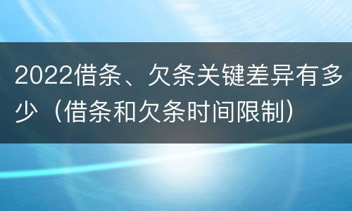 2022借条、欠条关键差异有多少（借条和欠条时间限制）
