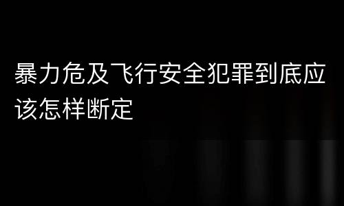 暴力危及飞行安全犯罪到底应该怎样断定