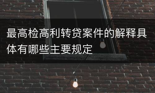 最高检高利转贷案件的解释具体有哪些主要规定