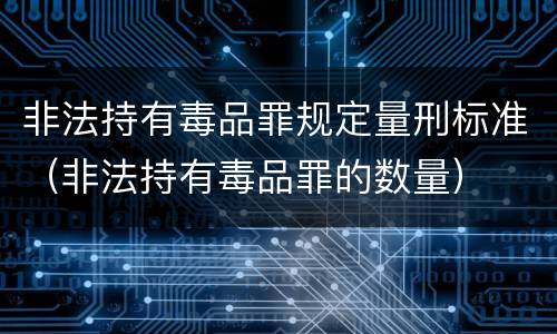 非法持有毒品罪规定量刑标准（非法持有毒品罪的数量）