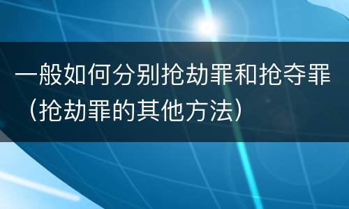 一般如何分别抢劫罪和抢夺罪（抢劫罪的其他方法）