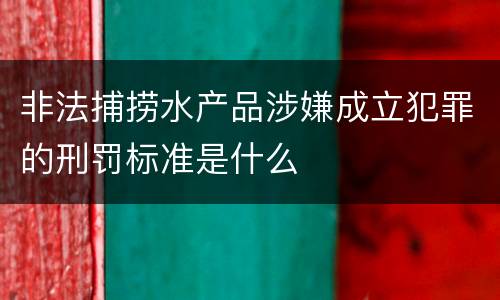 非法捕捞水产品涉嫌成立犯罪的刑罚标准是什么