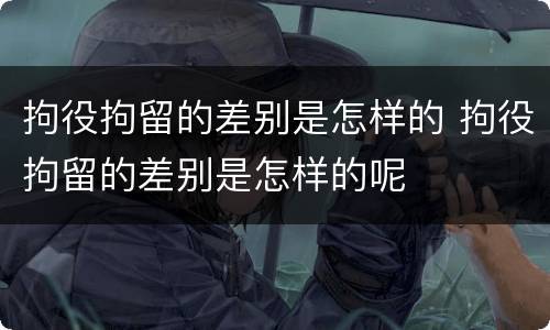拘役拘留的差别是怎样的 拘役拘留的差别是怎样的呢