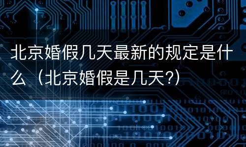 北京婚假几天最新的规定是什么（北京婚假是几天?）