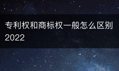 专利权和商标权一般怎么区别2022