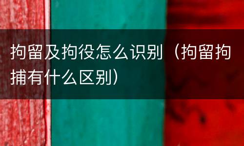 拘留及拘役怎么识别（拘留拘捕有什么区别）