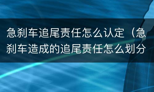 急刹车追尾责任怎么认定（急刹车造成的追尾责任怎么划分?）