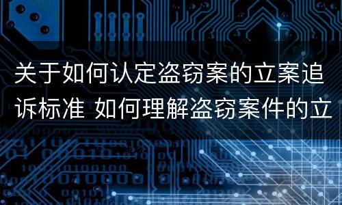 关于如何认定盗窃案的立案追诉标准 如何理解盗窃案件的立案标准