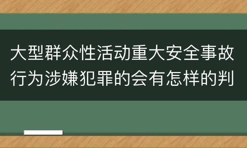 大型群众性活动重大安全事故行为涉嫌犯罪的会有怎样的判罚
