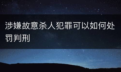涉嫌故意杀人犯罪可以如何处罚判刑