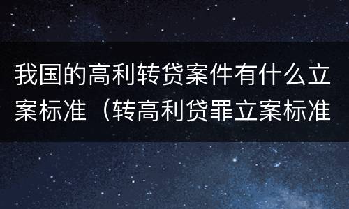 我国的高利转贷案件有什么立案标准（转高利贷罪立案标准）